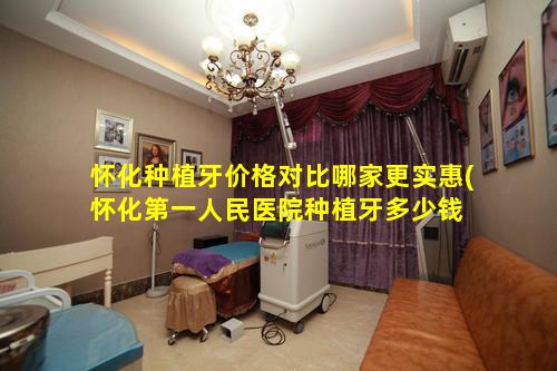 怀化种植牙价格对比哪家更实惠(怀化第一人民医院种植牙多少钱 🐒 一颗)